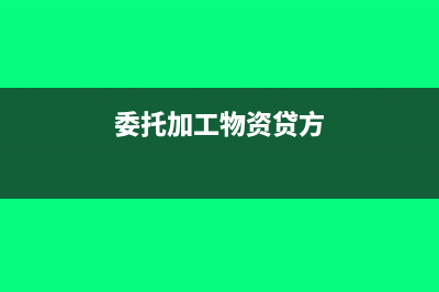委托加工物资贷方余额怎么处理?(委托加工物资贷方)