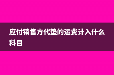 应付销售方代垫运费计入哪个科目?(应付销售方代垫的运费计入什么科目)