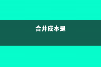 合并成本和初始投资成本的区别?(合并成本是)