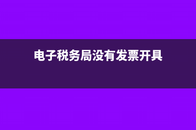 电子税务局没有核定的税种怎么申报?(电子税务局没有发票开具)