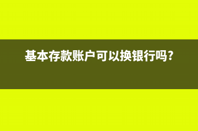 基本存款账户可以支取缴存现金吗?(基本存款账户可以换银行吗?)