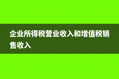 企业所得税营业收入和成本怎么填?(企业所得税营业收入和增值税销售收入)