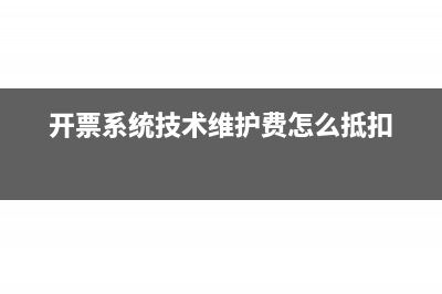 开票系统技术维护费抵说怎么做分录?(开票系统技术维护费怎么抵扣)