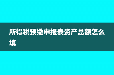 所得税预缴申报表中利润总额怎么填?(所得税预缴申报表资产总额怎么填)