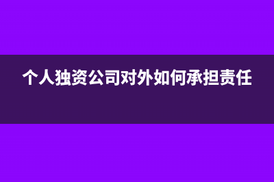个人独资公司对外投资分红如何交税?(个人独资公司对外如何承担责任)