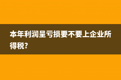 本年利润呈亏损要不要上企业所得税?