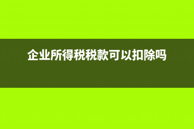 企业所得税税款为什么不能税前扣除?(企业所得税税款可以扣除吗)