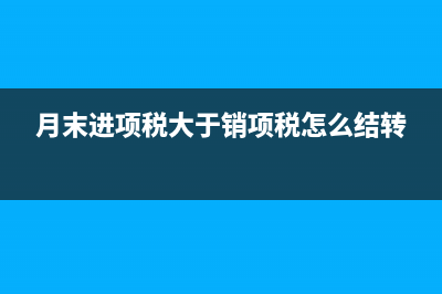 月末进项税大于销项税时应如何结转?(月末进项税大于销项税怎么结转)