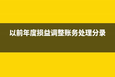 以前年度损益调整在报表中如何列式?(以前年度损益调整账务处理分录)