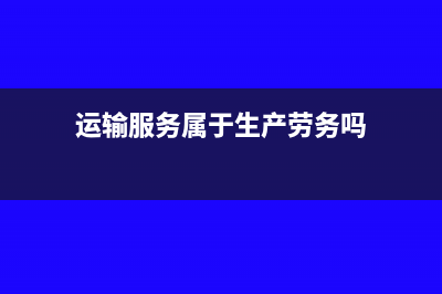 运输服务属于生活服务吗?(运输服务属于生产劳务吗)