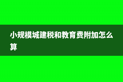 小规模城建税和教育费附加怎么算?(小规模城建税和教育费附加怎么算)