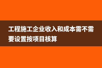 工程施工企业收到工程款怎样入帐?(工程施工企业收入和成本需不需要设置按项目核算)