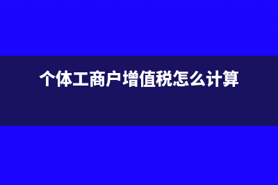 个体工商户增值税申报表如何填写?(个体工商户增值税怎么计算)