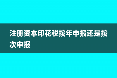 注册资本印花税缴纳是按资金账簿吗?(注册资本印花税按年申报还是按次申报)