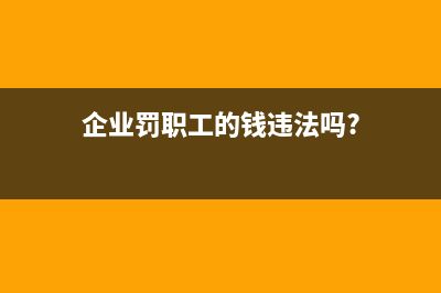 企业内部职工罚款会计科目?(企业罚职工的钱违法吗?)