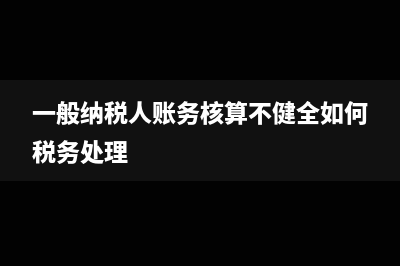 一般纳税人账务处理税控维护费?(一般纳税人账务核算不健全如何税务处理)