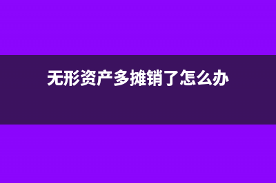 无形资产多摊销跨年度怎么做账?(无形资产多摊销了怎么办)