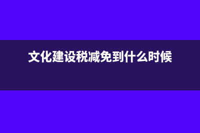 文化建设税减免了还需要申报吗?(文化建设税减免到什么时候)