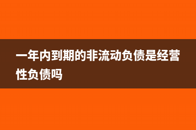 一年内到期的非流动资产会计科目?(一年内到期的非流动负债是经营性负债吗)