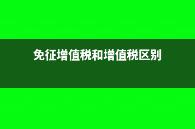 免征增值税和增值税免税有什么区别?(免征增值税和增值税区别)