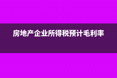 房地产企业所得税预缴计算方法(房地产企业所得税预计毛利率)
