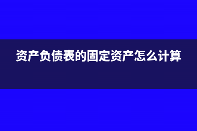 资产负债表的固定资产怎么计算?(资产负债表的固定资产怎么计算)