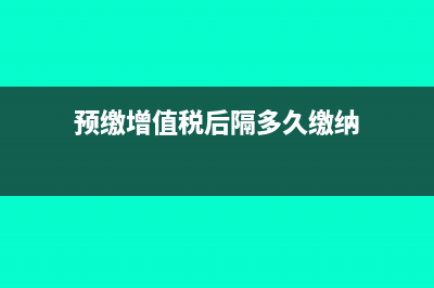 预缴增值税后隔月再申报可以吗?(预缴增值税后隔多久缴纳)