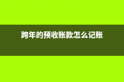 跨年的预收账款收到费用怎么入账?(跨年的预收账款怎么记账)