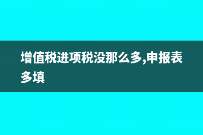 增值税进项税没有抵扣完的怎么做账?(增值税进项税没那么多,申报表多填)