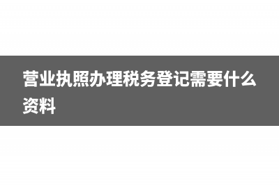 营业执照办理税务局需要什么资料?(营业执照办理税务登记需要什么资料)