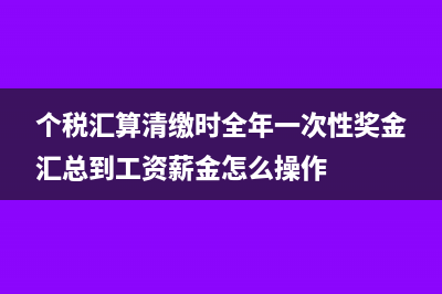 个税汇算清缴时退回的费用如何计帐?(个税汇算清缴时全年一次性奖金汇总到工资薪金怎么操作)