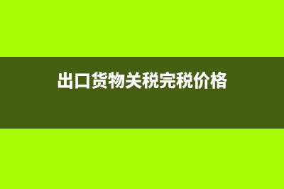 出口货物关税完税价格的计算公式?(出口货物关税完税价格)