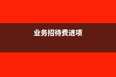 业务招待进项可以抵扣吗?(业务招待费进项)