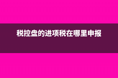 购税控盘进项税如何转出?(税控盘的进项税在哪里申报)