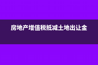 房地产增值税抵减税额要分项目核算?(房地产增值税抵减土地出让金)