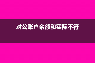 对公账户余额和账面余额不符怎么处理(对公账户余额和实际不符)