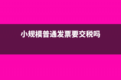 小规模普通发票怎么做账?(小规模普通发票要交税吗)