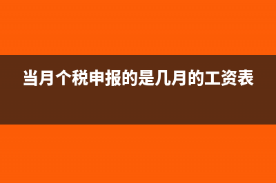 当月个税申报的是哪个月的工资(当月个税申报的是几月的工资表)