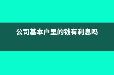 公司基本户里的闲置资金买理财产品需要注意什么(公司基本户里的钱有利息吗)