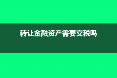 转让金融资产需要交增值税吗(转让金融资产需要交税吗)