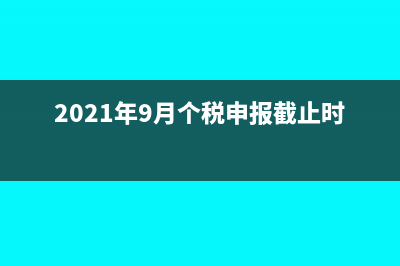 新个税实施9月份工资10月发放怎么申报(2021年9月个税申报截止时间)