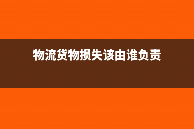 物流企业货损赔款如何入账(物流货物损失该由谁负责)