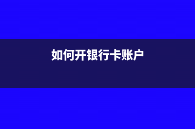 银行账户如何开立(如何开银行卡账户)