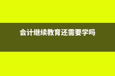 会计继续教育还需要进行培训吗(会计继续教育还需要学吗)