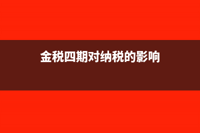 金税四期对纳税申报的影响是什么(金税四期对纳税的影响)