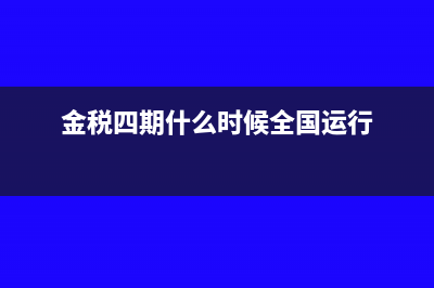 金税四期什么时候上线(金税四期什么时候全国运行)