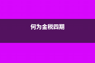 国家金税四期政策是什么(何为金税四期)