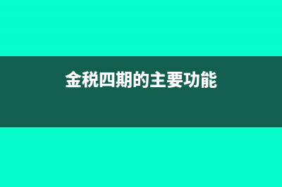 金税四期主要变化有哪些(金税四期的主要功能)
