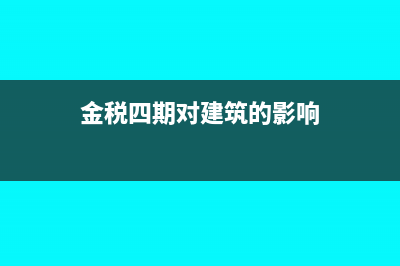金税四期对建筑行业有什么影响(金税四期对建筑的影响)