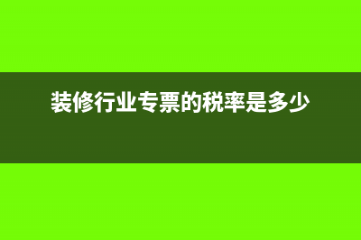 装修的专票是多少个点(装修行业专票的税率是多少)